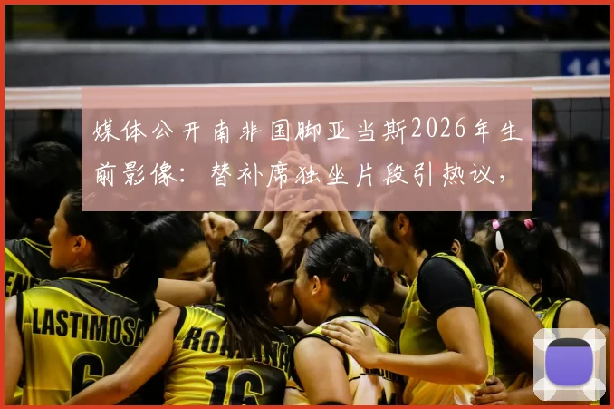 媒体公开南非国脚亚当斯2026年生前影像：替补席独坐片段引热议，球员心理健康再成焦点
