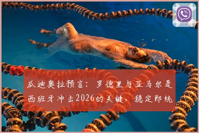 瓜迪奥拉预言:罗德里与亚马尔是西班牙冲击2026的关键,稳定即统治