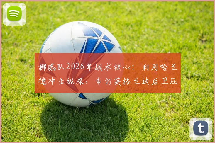 挪威队2026年战术核心:利用哈兰德冲击纵深,专打英格兰边后卫压上身后的空当