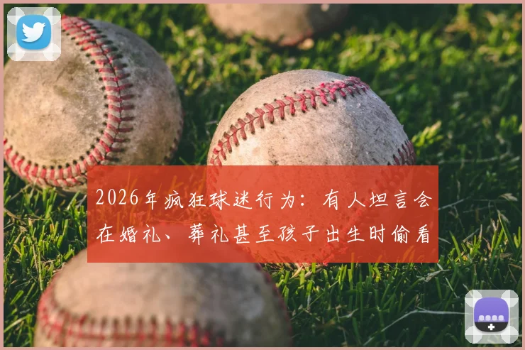 2026年疯狂球迷行为:有人坦言会在婚礼、葬礼甚至孩子出生时偷看球赛直播,你会吗?