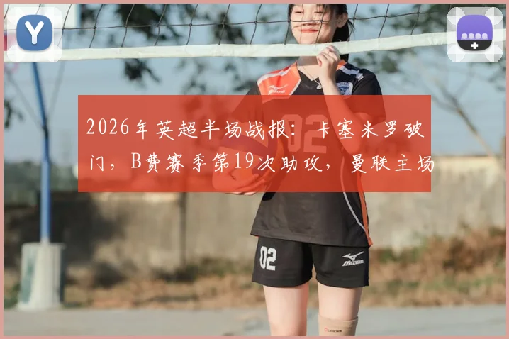2026年英超半场战报:卡塞米罗破门,B费赛季第19次助攻,曼联主场2-0领先布伦特福德
