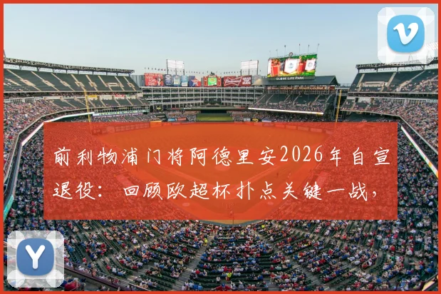 前利物浦门将阿德里安2026年自宣退役：回顾欧超杯扑点关键一战，红军生涯数据与荣誉全解析