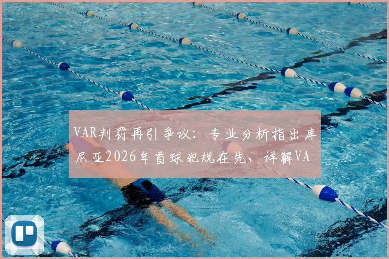 VAR判罚再引争议:专业分析指出库尼亚2026年首球犯规在先,详解VAR介入规则与常见误区
