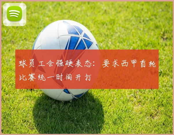 球员工会强硬表态：要求西甲首轮比赛统一时间开打