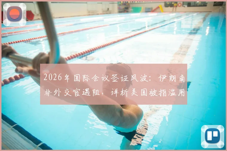 2026年国际会议签证风波:伊朗南非外交官遇阻,详析美国被指滥用东道主权利事件始末