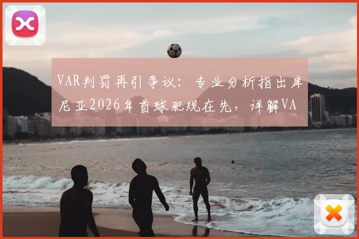 VAR判罚再引争议：专业分析指出库尼亚2026年首球犯规在先，详解VAR介入规则与常见误区