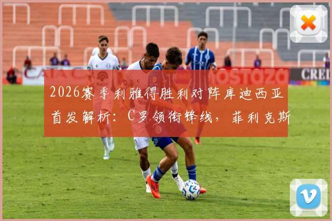 2026赛季利雅得胜利对阵库迪西亚首发解析：C罗领衔锋线，菲利克斯能否证明自己？实战看点与直播渠道汇总