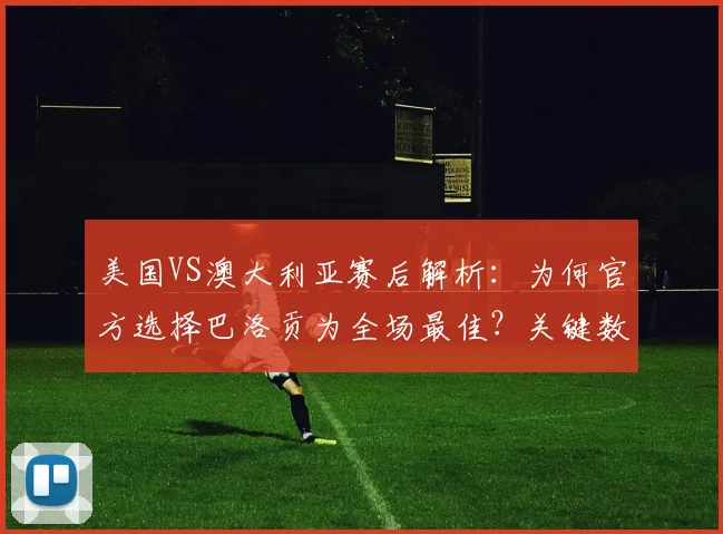 美国VS澳大利亚赛后解析：为何官方选择巴洛贡为全场最佳？关键数据与球迷热议一览