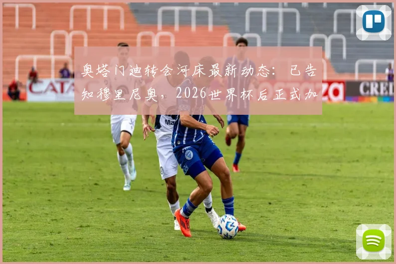 奥塔门迪转会河床最新动态：已告知穆里尼奥，2026世界杯后正式加盟，具体进展解析
