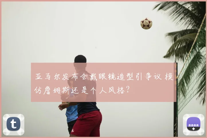 亚马尔发布会戴眼镜造型引争议 模仿詹姆斯还是个人风格？