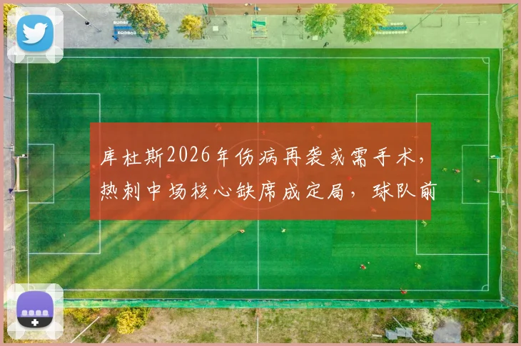库杜斯2026年伤病再袭或需手术,热刺中场核心缺席成定局,球队前景分析