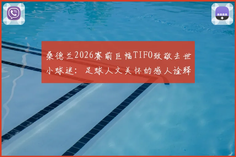 桑德兰2026赛前巨幅TIFO致敬去世小球迷:足球人文关怀的感人诠释与背后故事