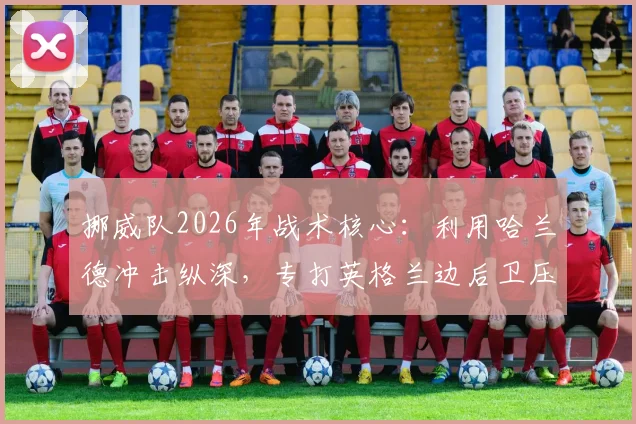 挪威队2026年战术核心：利用哈兰德冲击纵深，专打英格兰边后卫压上身后的空当