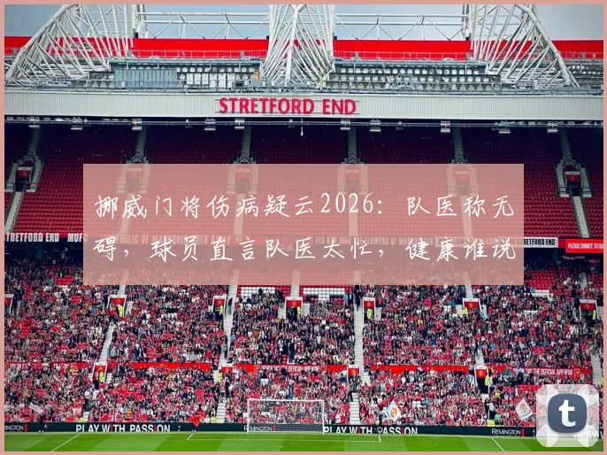挪威门将伤病疑云2026：队医称无碍，球员直言队医太忙，健康谁说了算？