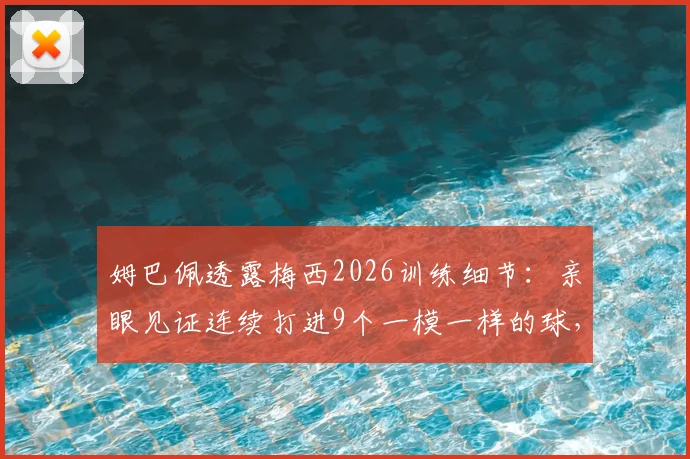 姆巴佩透露梅西2026训练细节:亲眼见证连续打进9个一模一样的球,解析顶尖射术如何练成
