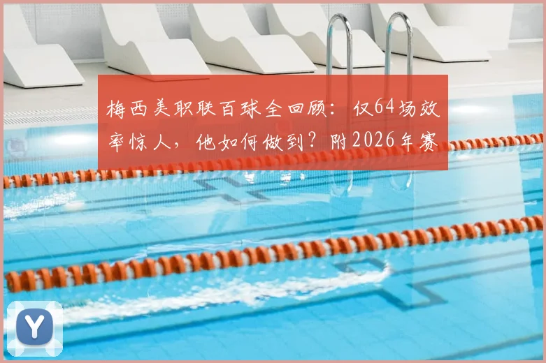 梅西美职联百球全回顾：仅64场效率惊人，他如何做到？附2026年赛季表现解析