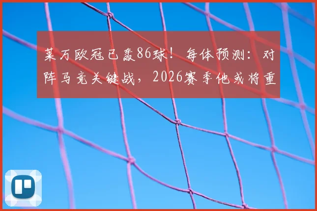 莱万欧冠已轰86球！每体预测：对阵马竞关键战，2026赛季他或将重回首发行列
